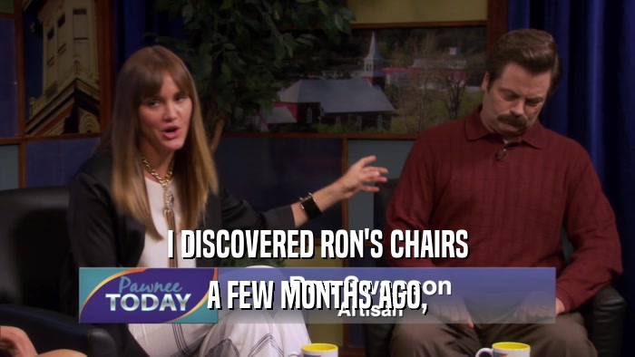 I DISCOVERED RON'S CHAIRS A FEW MONTHS AGO, 