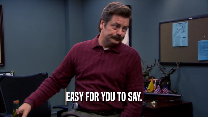 EASY FOR YOU TO SAY.  
