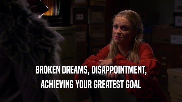 BROKEN DREAMS, DISAPPOINTMENT, ACHIEVING YOUR GREATEST GOAL 
