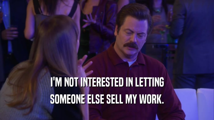 I'M NOT INTERESTED IN LETTING SOMEONE ELSE SELL MY WORK. 