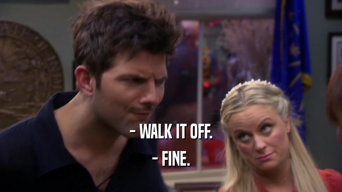 - WALK IT OFF. - FINE. 
