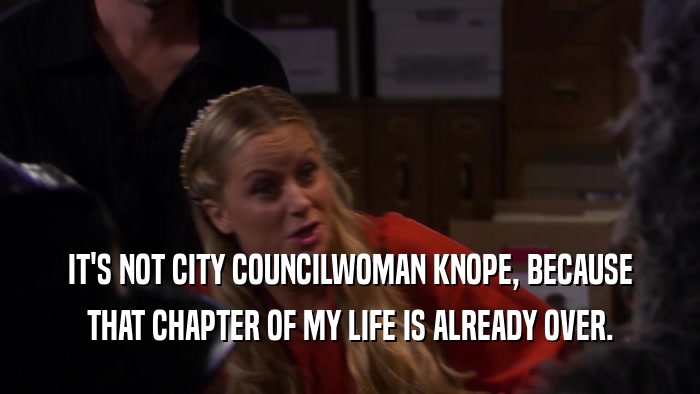 IT'S NOT CITY COUNCILWOMAN KNOPE, BECAUSE THAT CHAPTER OF MY LIFE IS ALREADY OVER. 