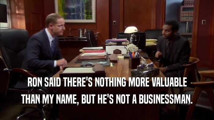 RON SAID THERE'S NOTHING MORE VALUABLE THAN MY NAME, BUT HE'S NOT A BUSINESSMAN. 