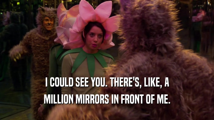 I COULD SEE YOU. THERE'S, LIKE, A MILLION MIRRORS IN FRONT OF ME. 