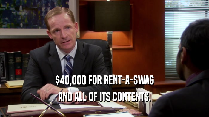 $40,000 FOR RENT-A-SWAG AND ALL OF ITS CONTENTS. 