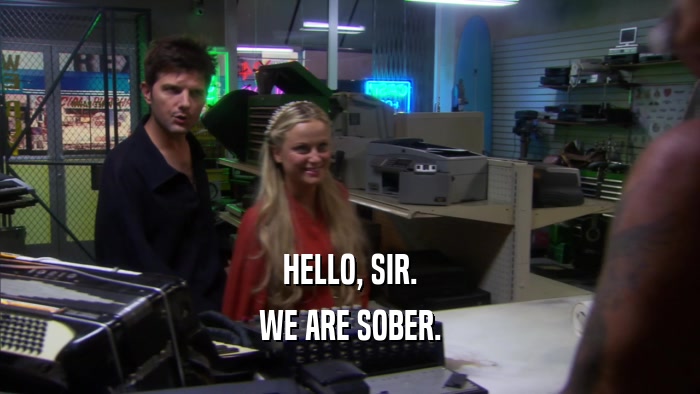 HELLO, SIR. WE ARE SOBER. 