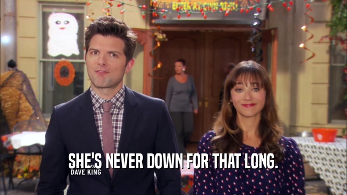 SHE'S NEVER DOWN FOR THAT LONG.  