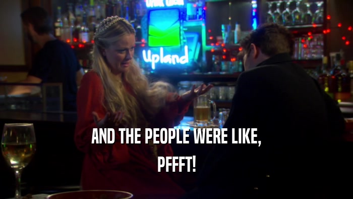 AND THE PEOPLE WERE LIKE, PFFFT! 
