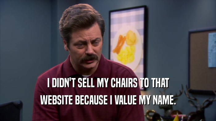 I DIDN'T SELL MY CHAIRS TO THAT WEBSITE BECAUSE I VALUE MY NAME. 