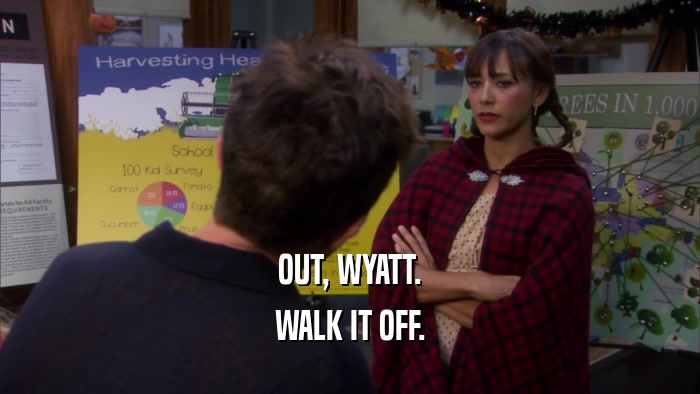 OUT, WYATT. WALK IT OFF. 
