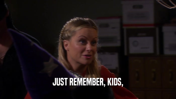 JUST REMEMBER, KIDS,  