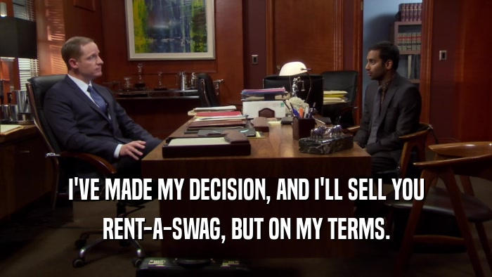 I'VE MADE MY DECISION, AND I'LL SELL YOU
 RENT-A-SWAG, BUT ON MY TERMS.
 