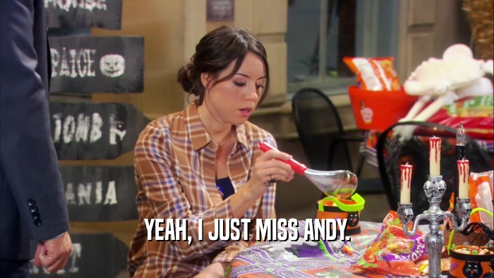 YEAH, I JUST MISS ANDY.  
