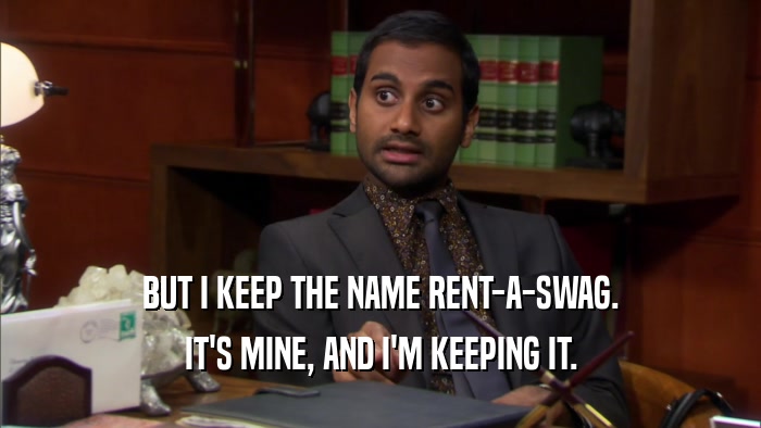 BUT I KEEP THE NAME RENT-A-SWAG. IT'S MINE, AND I'M KEEPING IT. 
