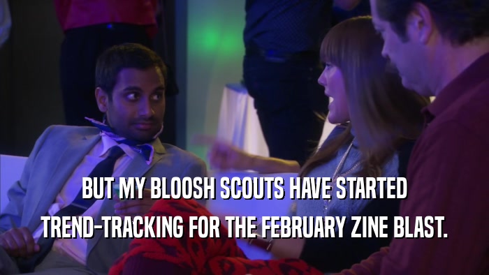 BUT MY BLOOSH SCOUTS HAVE STARTED TREND-TRACKING FOR THE FEBRUARY ZINE BLAST. 