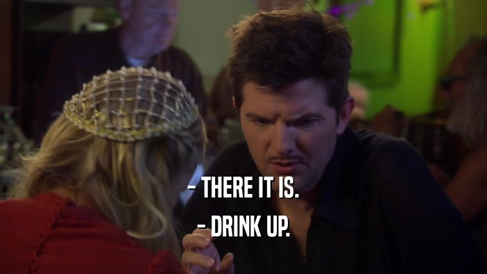 - THERE IT IS. - DRINK UP. 