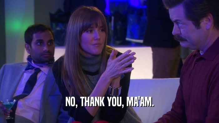 NO, THANK YOU, MA'AM.  