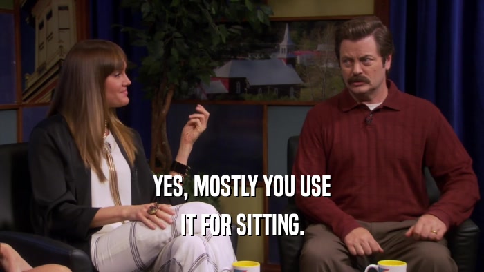 YES, MOSTLY YOU USE IT FOR SITTING. 