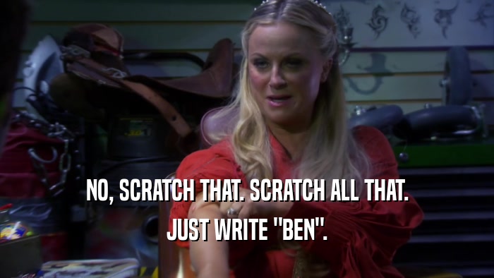 NO, SCRATCH THAT. SCRATCH ALL THAT. JUST WRITE 