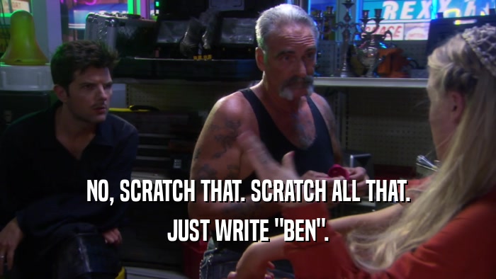 NO, SCRATCH THAT. SCRATCH ALL THAT. JUST WRITE 