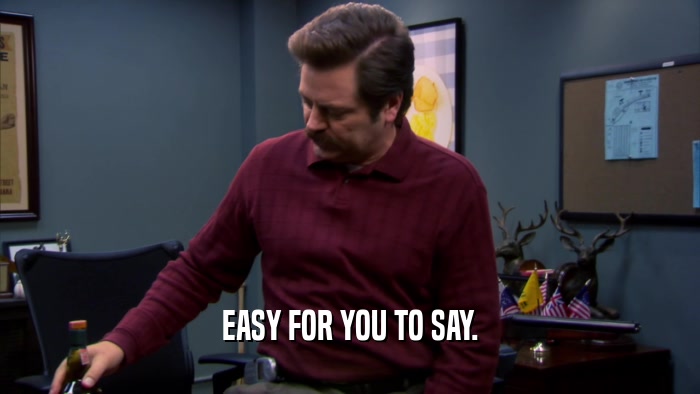 EASY FOR YOU TO SAY.  
