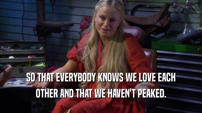 SO THAT EVERYBODY KNOWS WE LOVE EACH OTHER AND THAT WE HAVEN'T PEAKED. 