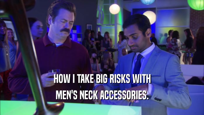 HOW I TAKE BIG RISKS WITH MEN'S NECK ACCESSORIES. 