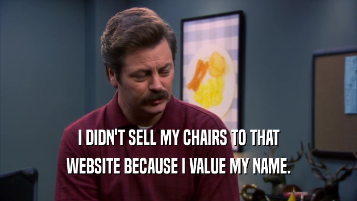 I DIDN'T SELL MY CHAIRS TO THAT WEBSITE BECAUSE I VALUE MY NAME. 