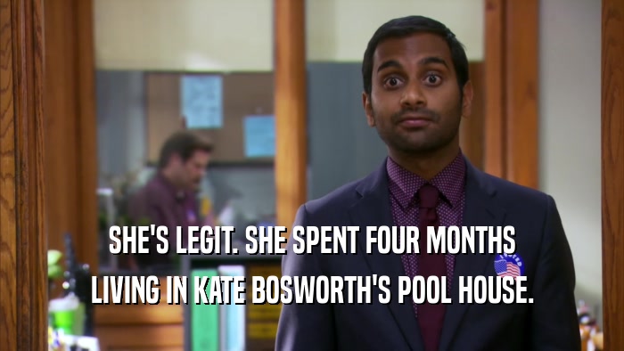 SHE'S LEGIT. SHE SPENT FOUR MONTHS LIVING IN KATE BOSWORTH'S POOL HOUSE. 