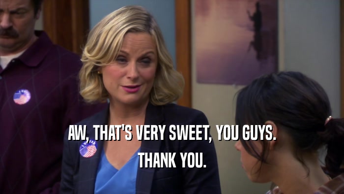AW, THAT'S VERY SWEET, YOU GUYS. THANK YOU. 
