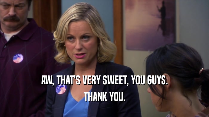 AW, THAT'S VERY SWEET, YOU GUYS. THANK YOU. 