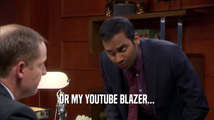 OR MY YOUTUBE BLAZER...  