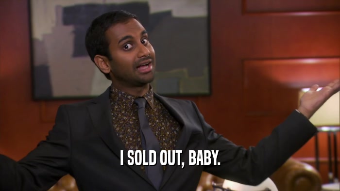 I SOLD OUT, BABY.  