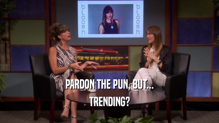 PARDON THE PUN, BUT... TRENDING? 