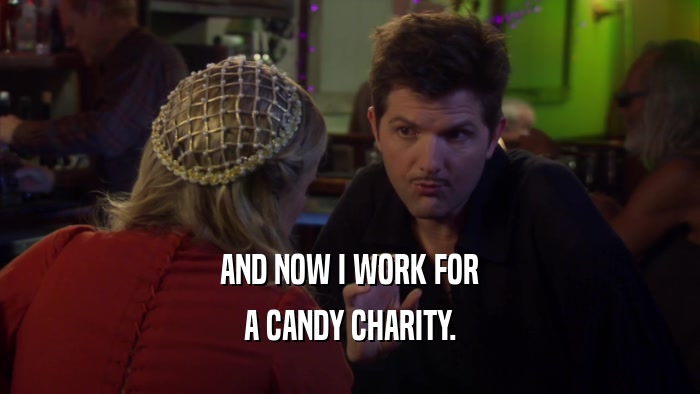 AND NOW I WORK FOR A CANDY CHARITY. 