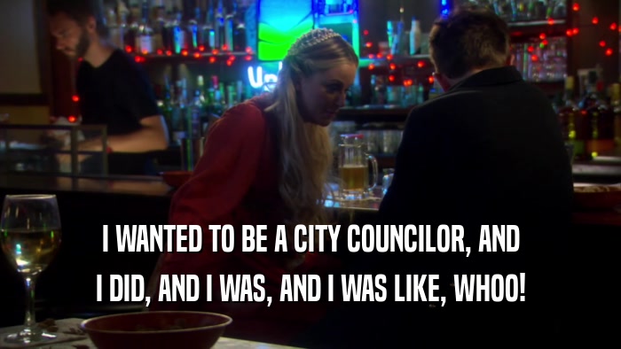 I WANTED TO BE A CITY COUNCILOR, AND I DID, AND I WAS, AND I WAS LIKE, WHOO! 