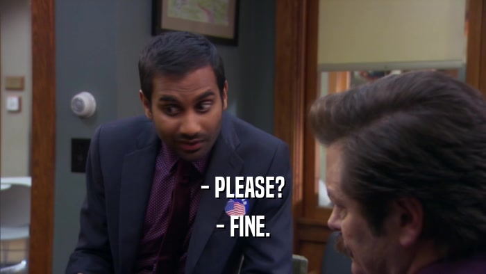 - PLEASE? - FINE. 