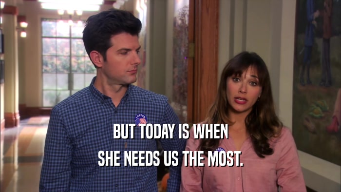 BUT TODAY IS WHEN SHE NEEDS US THE MOST. 