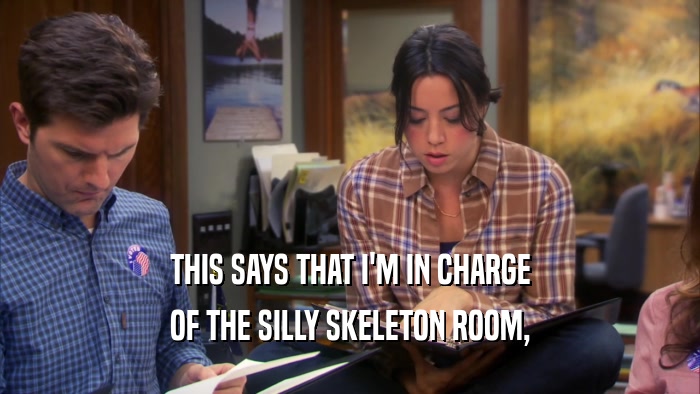 THIS SAYS THAT I'M IN CHARGE OF THE SILLY SKELETON ROOM, 