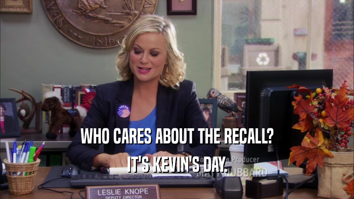 WHO CARES ABOUT THE RECALL? IT'S KEVIN'S DAY. 