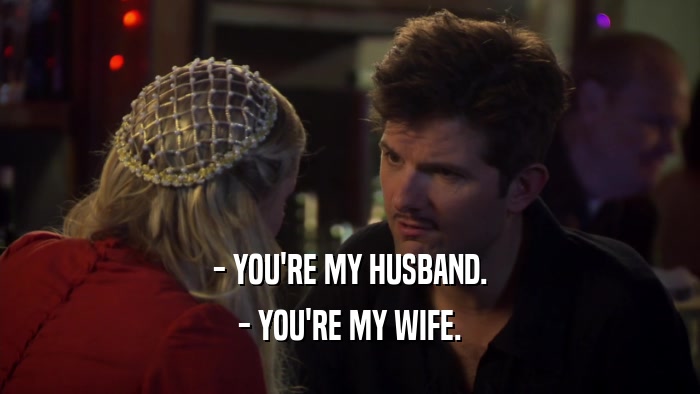 - YOU'RE MY HUSBAND. - YOU'RE MY WIFE. 