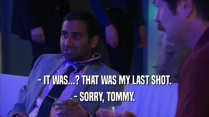 - IT WAS...? THAT WAS MY LAST SHOT. - SORRY, TOMMY. 