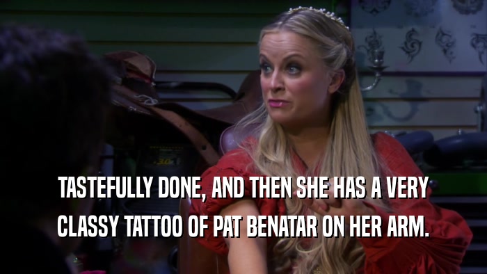 TASTEFULLY DONE, AND THEN SHE HAS A VERY CLASSY TATTOO OF PAT BENATAR ON HER ARM. 