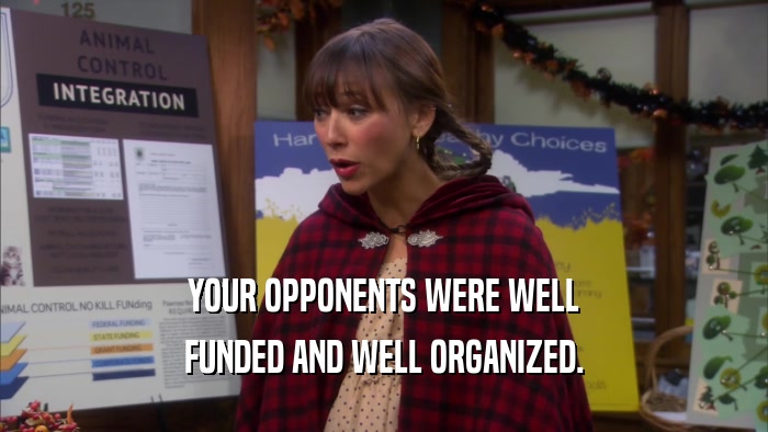 YOUR OPPONENTS WERE WELL FUNDED AND WELL ORGANIZED. 