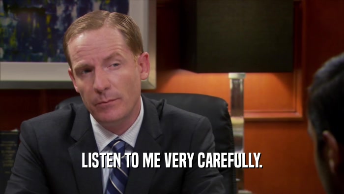 LISTEN TO ME VERY CAREFULLY.  