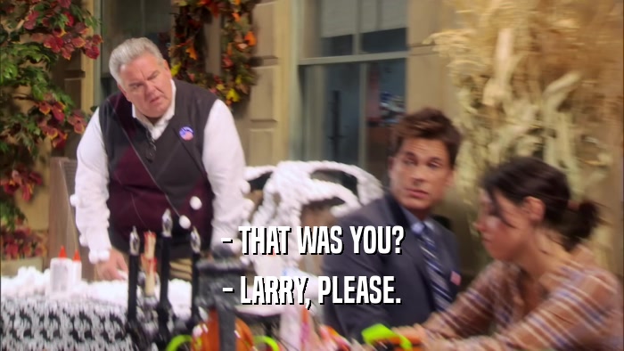 - THAT WAS YOU? - LARRY, PLEASE. 
