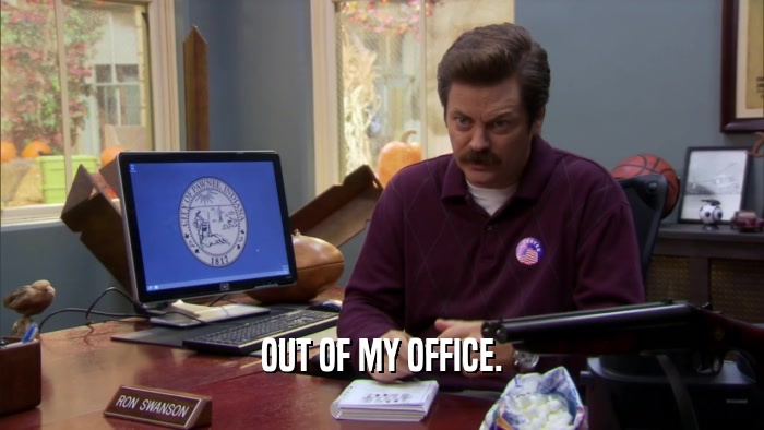 OUT OF MY OFFICE.  