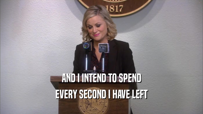 AND I INTEND TO SPEND EVERY SECOND I HAVE LEFT 