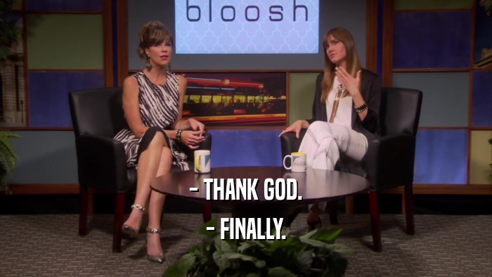 - THANK GOD. - FINALLY. 
