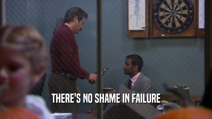 THERE'S NO SHAME IN FAILURE  